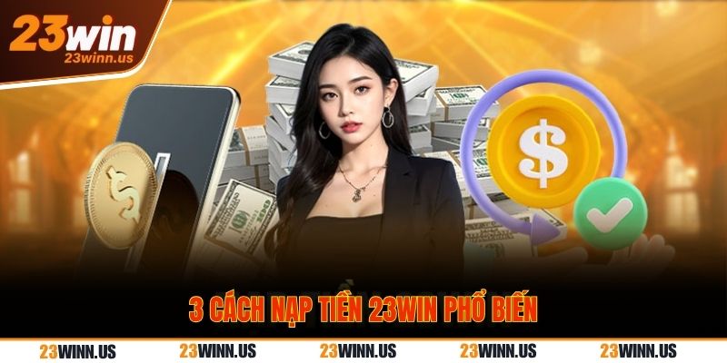 Nạp tiền 23Win - Đơn giản, nhanh chóng sau 5 phút 2 Hướng dẫn cách nạp tiền 23Win