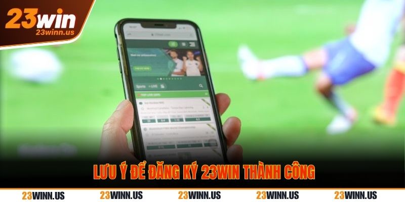 Hướng dẫn cách đăng ký 23Win đơn giản, nhanh chóng nhất 3 Lưu ý để đăng ký 23Win - tạo tài khoản thành công